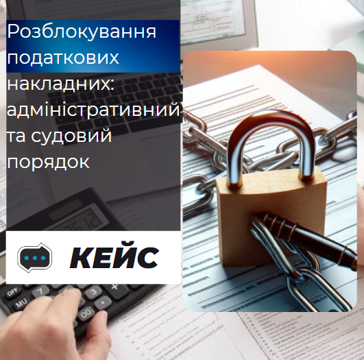 Кейс: Розблокування податкових накладних: адміністративний та судовий порядок - consultant.net.ua