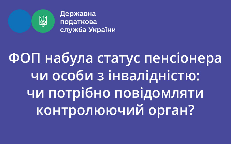 The FOP acquired the status of a pensioner or a person with a disability: is it necessary to notify the supervisory authority? - consultant.net.ua