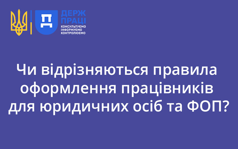 Чи відрізняються правила оформлення працівників для юридичних осіб та ФОП? Відповідає Держпраці - consultant.net.ua